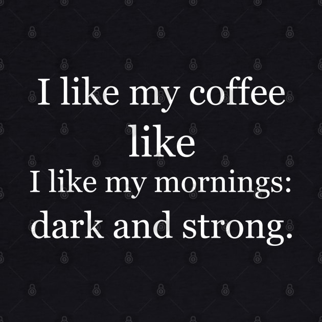 I like my coffee like I like my mornings: dark and strong. Black by Jackson Williams